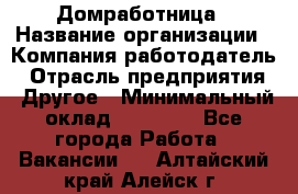 Домработница › Название организации ­ Компания-работодатель › Отрасль предприятия ­ Другое › Минимальный оклад ­ 20 000 - Все города Работа » Вакансии   . Алтайский край,Алейск г.